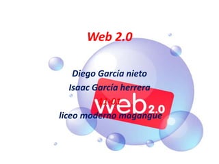 Web 2.0

    Diego García nieto
   Isaac García herrera
          11-01
liceo moderno magangue
 