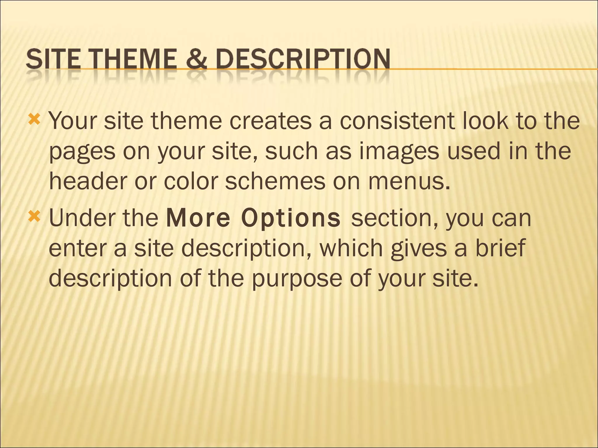 Your site theme creates a consistent look to the pages on your site, such as images used in the header or color schemes on menus. Under the  More Options  section, you can enter a site description, which gives a brief description of the purpose of your site. 