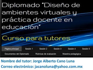 Nombre del tutor: Jorge Alberto Cano Luna
Correo electrónico: jacanoluna@yahoo.com.mx
 