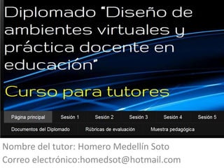 Nombre del tutor: Homero Medellín Soto
Correo electrónico:homedsot@hotmail.com
 