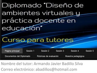 Nombre del tutor: Armando Javier Badillo Silva
Correo electrónico: abadillos@hotmail.com
 