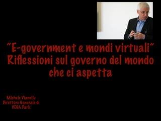 “E-government e mondi virtuali”
  Riﬂessioni sul governo del mondo
           che ci aspetta

  Michele Vianello
Direttore Generale di
     VEGA Park
 