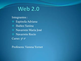Integrantes :
 Espínola Adriana
 Ibáñez Yanina
 Navarrete María José
 Navarrete Rocío
Curso: 3º 1ª
Profesora: Vanesa Yornet
 