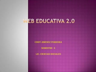 Web Educativa 2.0 CINDY JIMENEZ FERREIRA Semestre  x Lic. Ciencias Sociales 