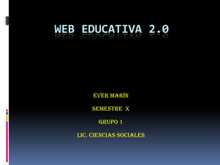 Web Educativa 2.0 Ever Marín  Semestre  x Grupo 1 Lic. Ciencias Sociales 