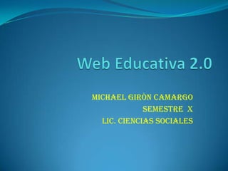 Web Educativa 2.0 MICHAEL GIRÒN CAMARGO Semestre  x Lic. Ciencias Sociales 
