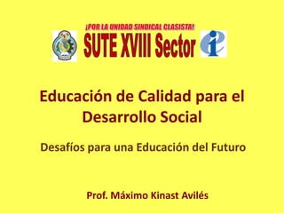 Educación de Calidad para el
     Desarrollo Social
Desafíos para una Educación del Futuro


        Prof. Máximo Kinast Avilés
 