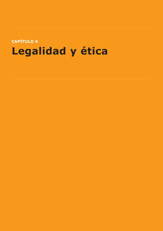 CAPÍTULO 6


Legalidad y ética




               Exponer los retos tecnológicos y de negocio en foros abiertos y apren-
             der a identificar a quienes contribuyen realmente en ellos.

                Pedir consejo a los clientes y responder a su feedback, en especial a
             través de redes sociales y comunidades creadas específicamente para
             ello.

              Utilizar software de análisis social para ver de qué forma circula la infor-
             mación en el seno de la empresa.




                                                                                             54
 