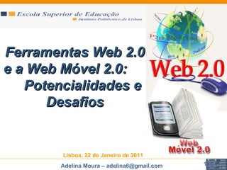 Ferramentas Web 2.0 e a Web Móvel 2.0:  Potencialidades e Desafios Lisboa, 22 de Janeiro de 2011 
