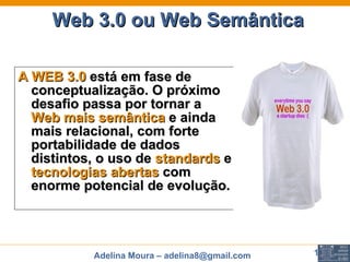 Web 3.0 ou Web Semântica A WEB 3.0  está em fase de conceptualização. O próximo desafio passa por tornar a  Web mais semântica  e ainda mais relacional, com forte portabilidade de dados distintos, o uso de  standards  e  tecnologias abertas  com enorme potencial de evolução.   