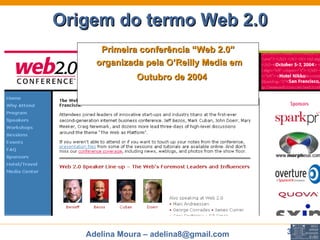Origem do termo Web 2.0 Primeira conferência “Web 2.0” organizada pela O’Reilly Media em Outubro de 2004   
