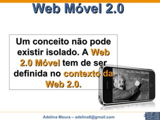 Web Móvel 2.0   Um conceito não pode existir isolado. A  Web 2.0 Móvel  tem de ser definida no  contexto da Web 2.0. 