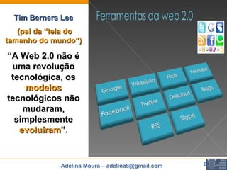 Tim Berners Lee (pai da “teia do tamanho do mundo”) “ A Web 2.0 não é uma revolução tecnológica, os  modelos  tecnológicos não mudaram, simplesmente  evoluíram ”. 