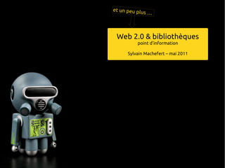 Web 2.0 & bibliothèques
       point d'information

   Sylvain Machefert – mai 2011
 