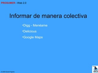PROSUMER - Web 2.0




             Informar de manera colectiva
                        •Digg - Menéame
                        •Delicious
                        •Google Maps




© 2009 Daniel Fajardo
 