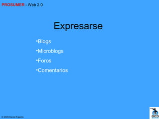PROSUMER - Web 2.0




                                 Expresarse
                        •Blogs
                        •Microblogs
                        •Foros
                        •Comentarios




© 2009 Daniel Fajardo
 