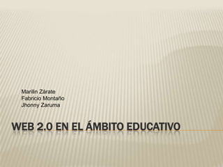 Web 2.0 en el ámbito educativo Marilin Zárate Fabricio Montaño JhonnyZaruma 