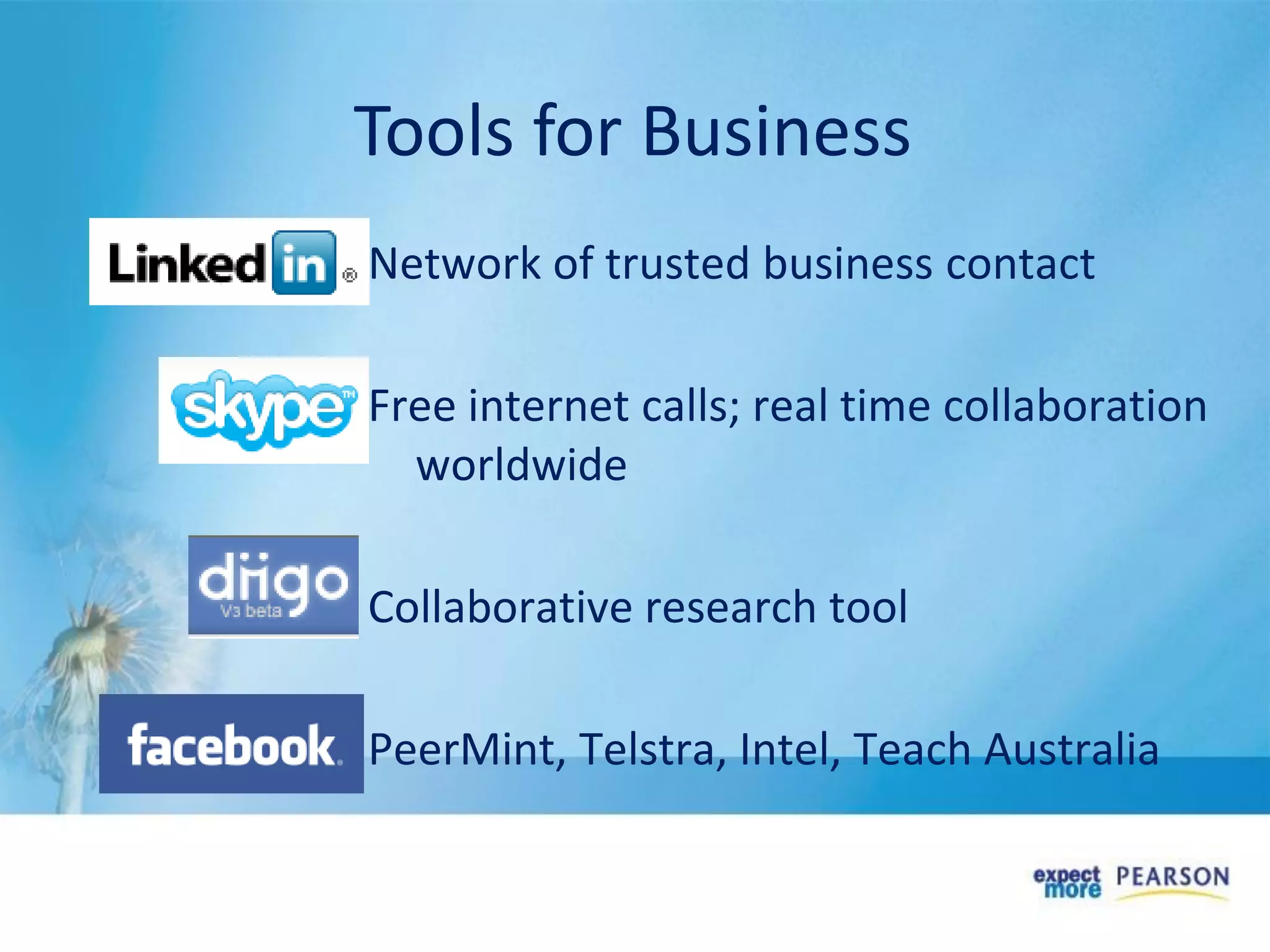 Network of trusted business contact
Free internet calls; real time collaboration
worldwide
Collaborative research tool
PeerMint, Telstra, Intel, Teach Australia
Tools for Business
 