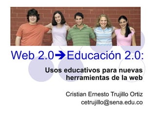 Web 2.0  Educación 2.0: Usos educativos para nuevas herramientas de la web Cristian Ernesto Trujillo Ortiz [email_address] 
