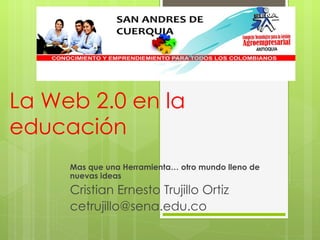 La Web 2.0 en la educación  Mas que una Herramienta… otro mundo lleno de nuevas ideas Cristian Ernesto Trujillo Ortiz [email_address] 
