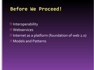 Before We Proceed!InteroperabilityWebservicesInternet as a platform (foundation of web 2.0)Models and Patterns