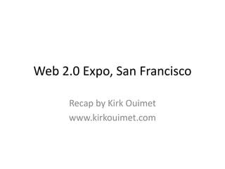 Web 2.0 Expo, San Francisco

      Recap by Kirk Ouimet
      www.kirkouimet.com
 