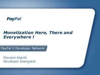 PayPal X Developer Network
Monetization Here, There and
Everywhere !
Praveen Alavilli
Developer Evangelist
 