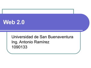 Web 2.0 Universidad de San Buenaventura Ing. Antonio Ramírez 1090133 