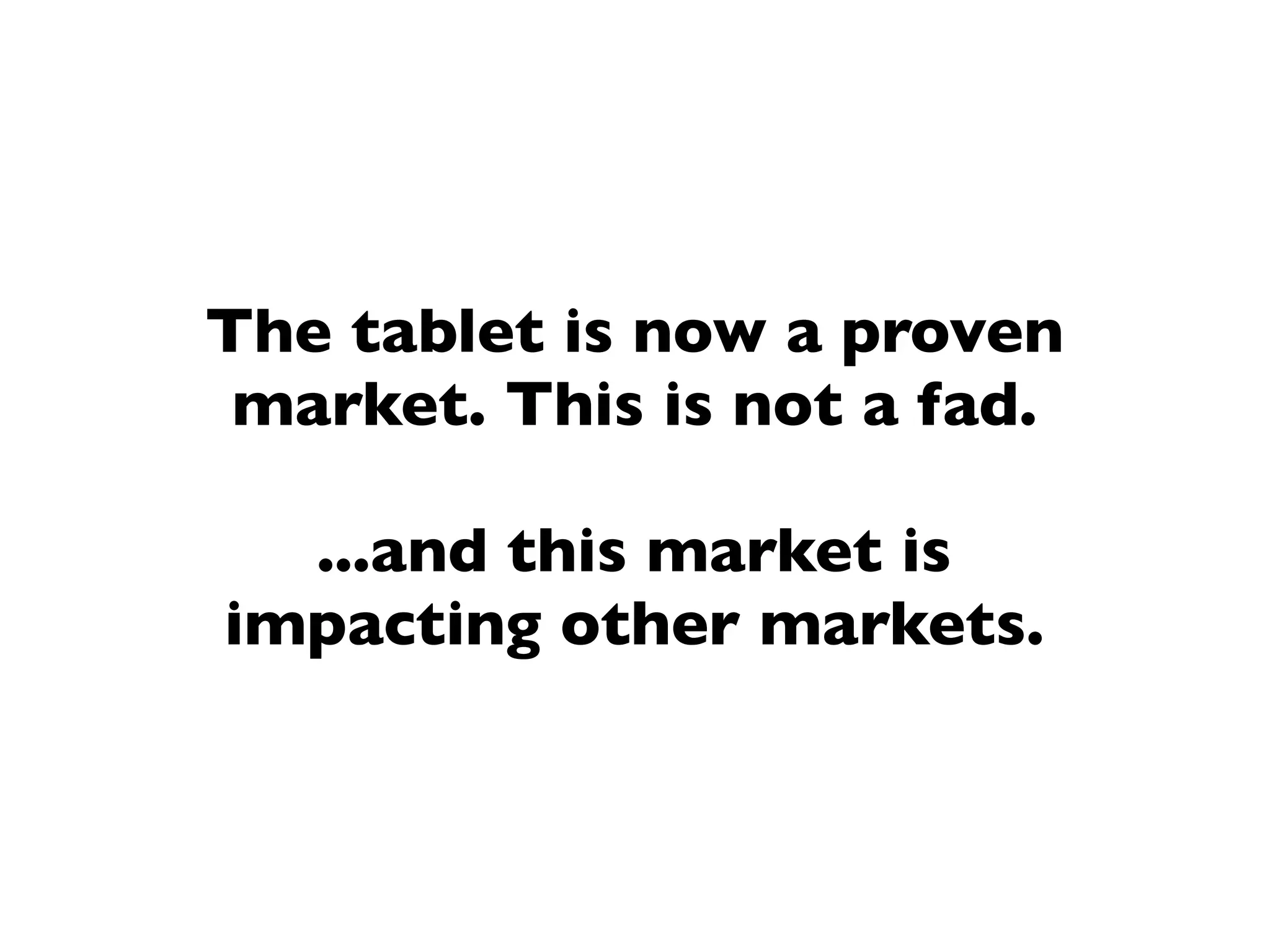 The tablet is now a proven
 market. This is not a fad.

  ...and this market is
impacting other markets.
 