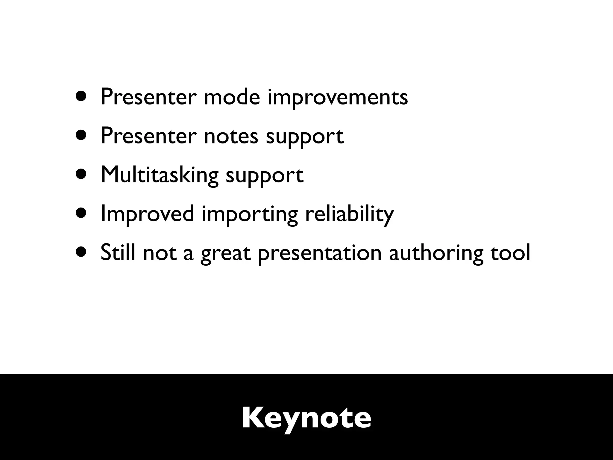 • Presenter mode improvements
• Presenter notes support
• Multitasking support
• Improved importing reliability
• Still not a great presentation authoring tool


                 Keynote
 
