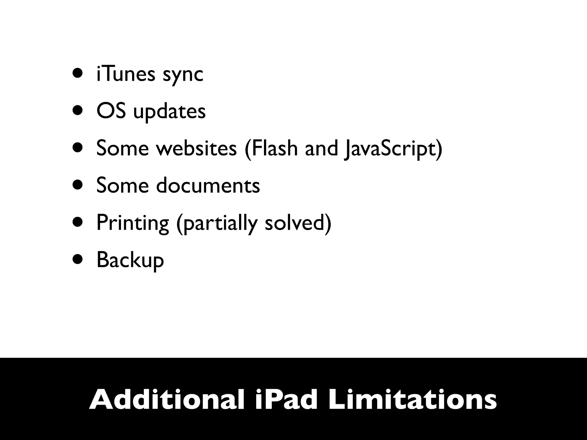 • iTunes sync
• OS updates
• Some websites (Flash and JavaScript)
• Some documents
• Printing (partially solved)
• Backup


 Additional iPad Limitations
 