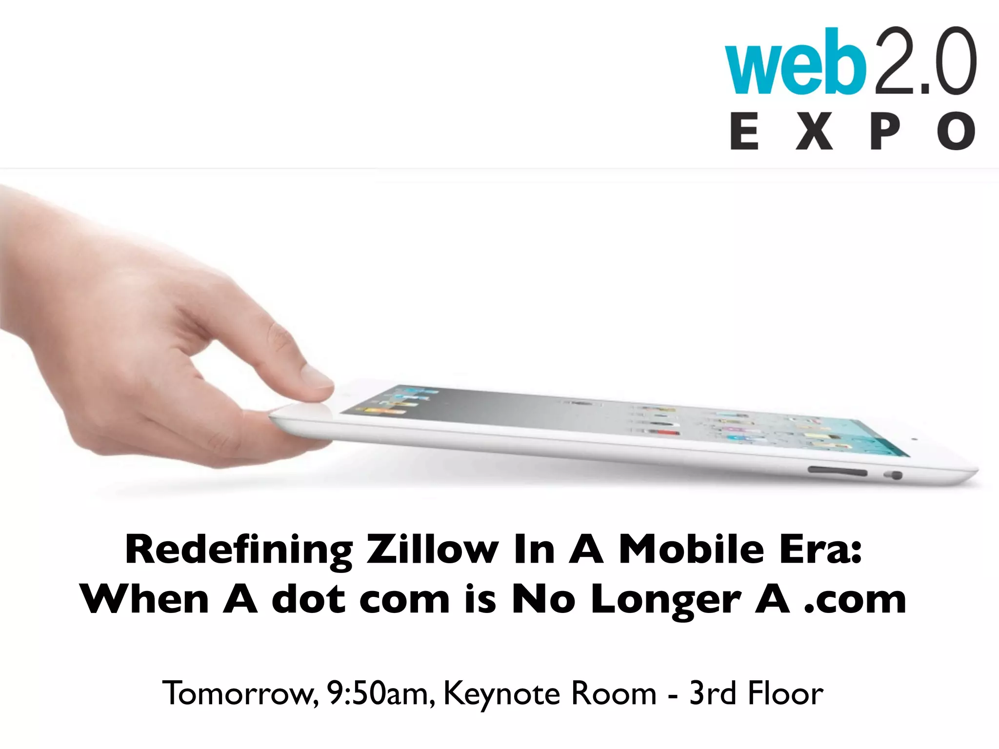 Redeﬁning Zillow In A Mobile Era:
When A dot com is No Longer A .com

   Tomorrow, 9:50am, Keynote Room - 3rd Floor
 