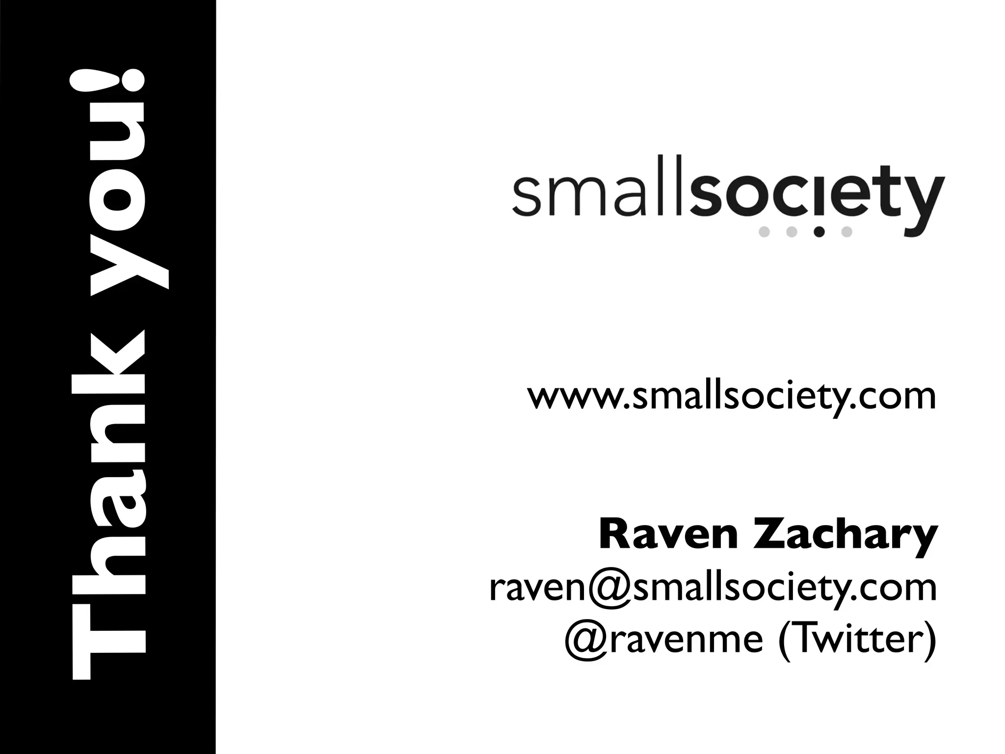 Thank you!

              www.smallsociety.com


                  Raven Zachary
             raven@smallsociety.com
                 @ravenme (Twitter)
 
