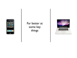 Far better at
 some key
   things
 