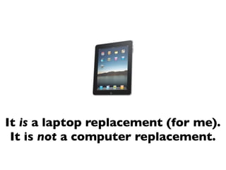 It is a laptop replacement (for me).
 It is not a computer replacement.
 