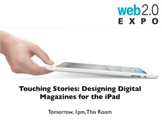 Touching Stories: Designing Digital
     Magazines for the iPad

        Tomorrow, 1pm, This Room
 