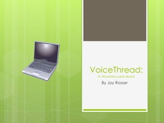 VoiceThread:
 A Virtual Discussion Board

   By Joy Rosser
 