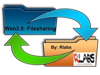 Web2.0: Filesharing By: Rlabs 
