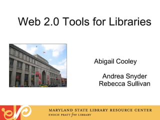 Web 2.0 Tools for Libraries   Abigail Cooley  Andrea Snyder Rebecca Sullivan 