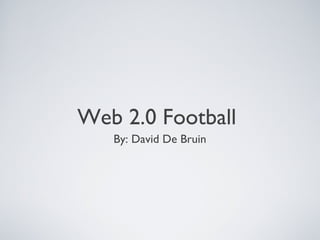 Web 2.0 Football
   By: David De Bruin
 