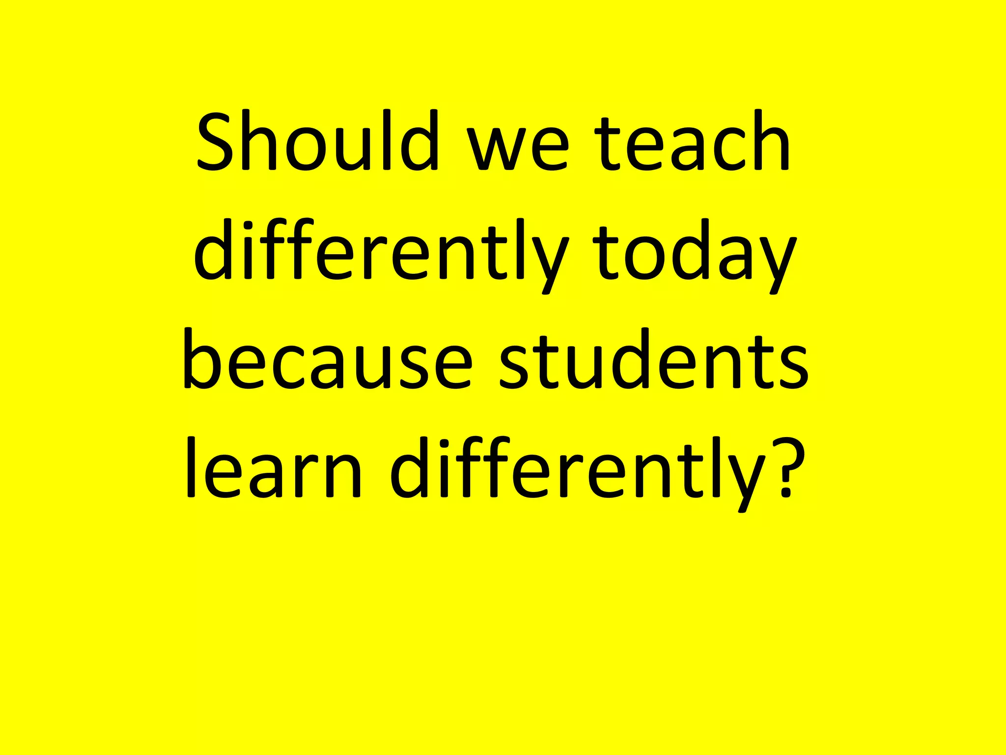 Should we teach differently today because students learn differently? 