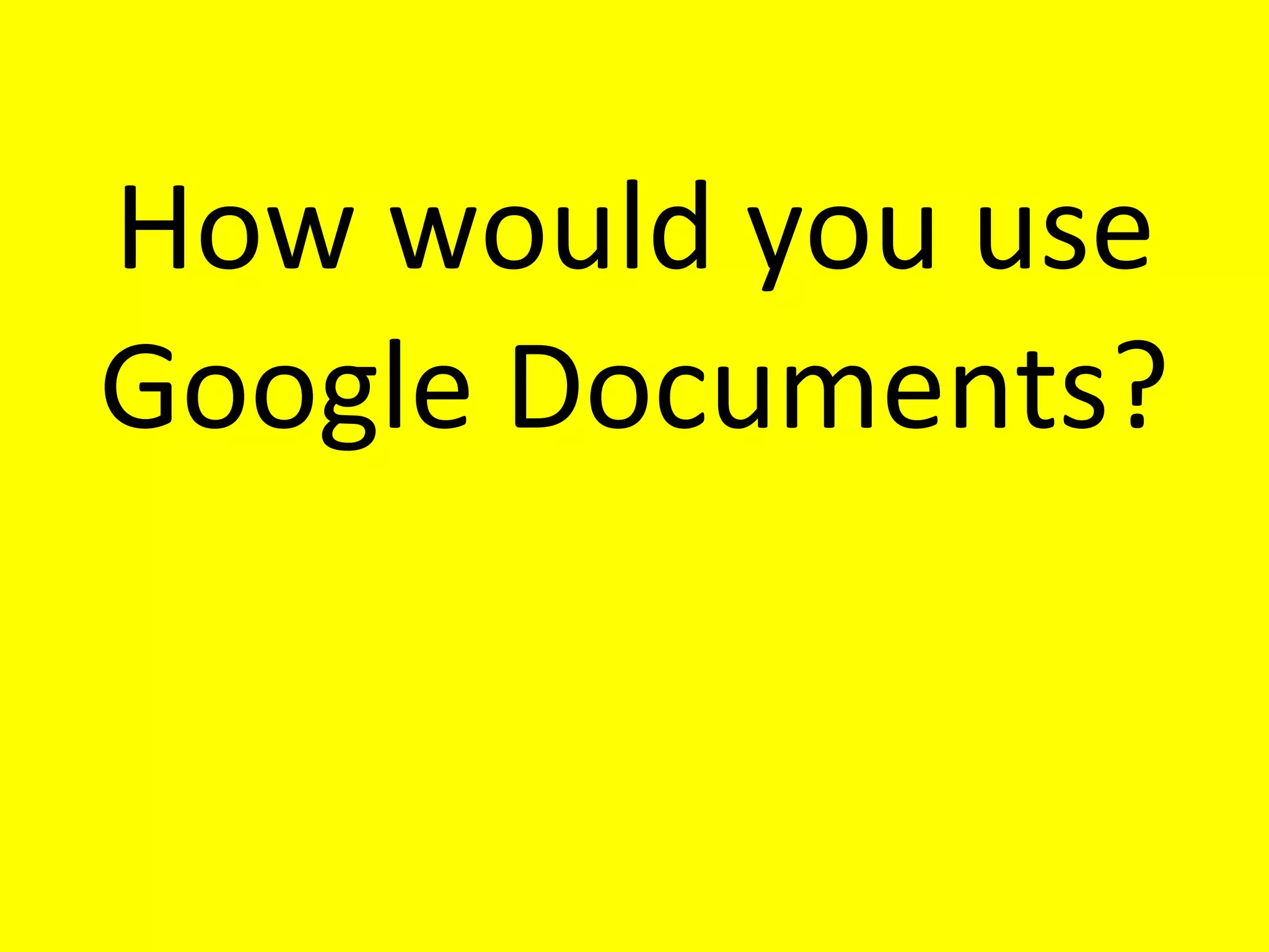 How would you use Google Documents? 