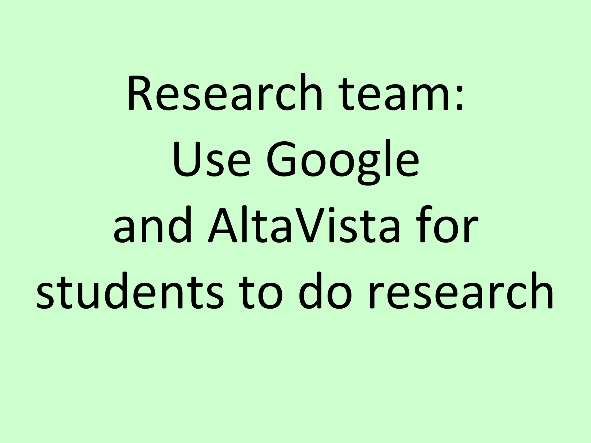 Research team: Use Google and AltaVista for students to do research 