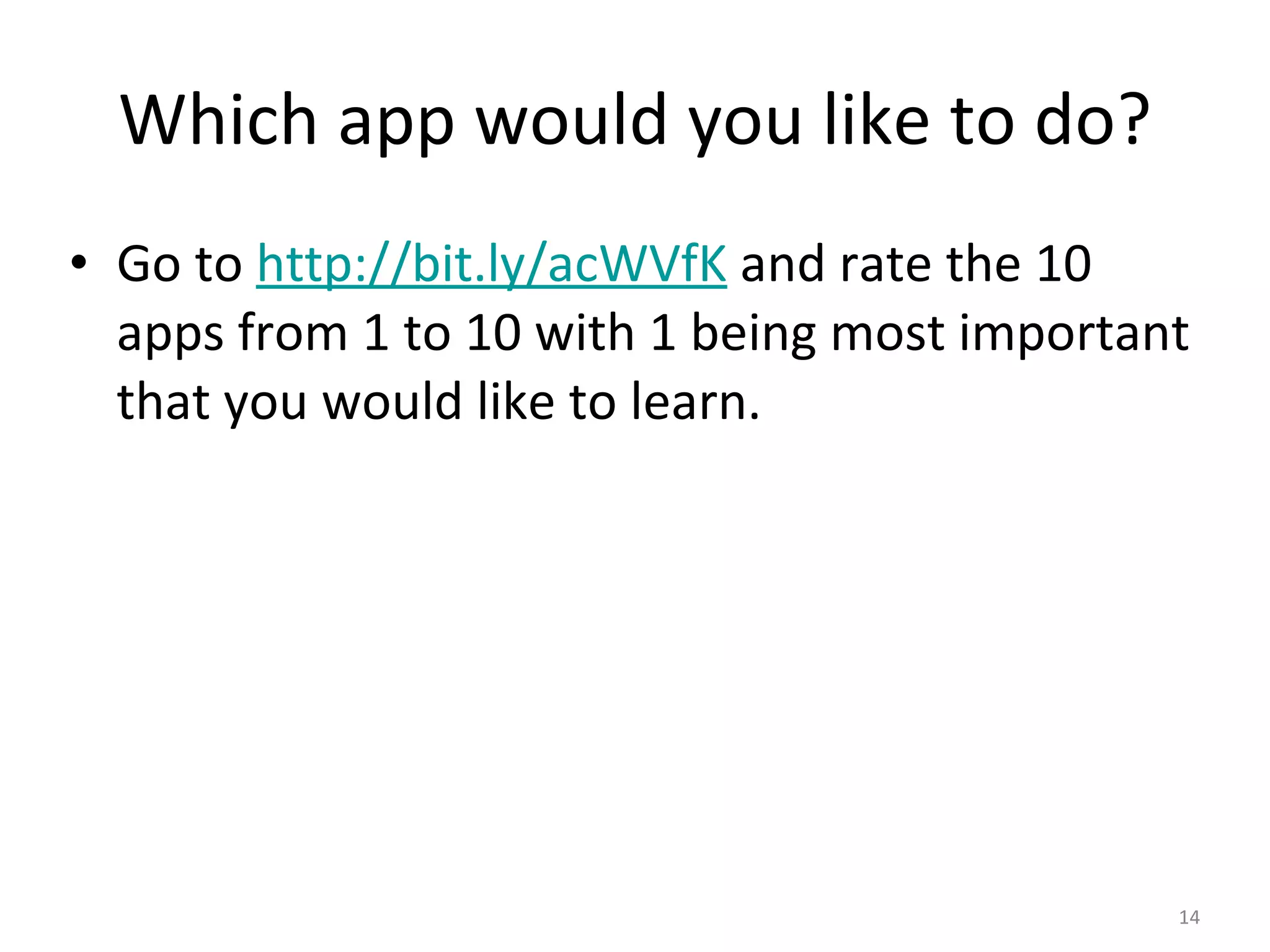 Which app would you like to do? Go to  http://bit.ly/acWVfK  and rate the 10 apps from 1 to 10 with 1 being most important that you would like to learn. 