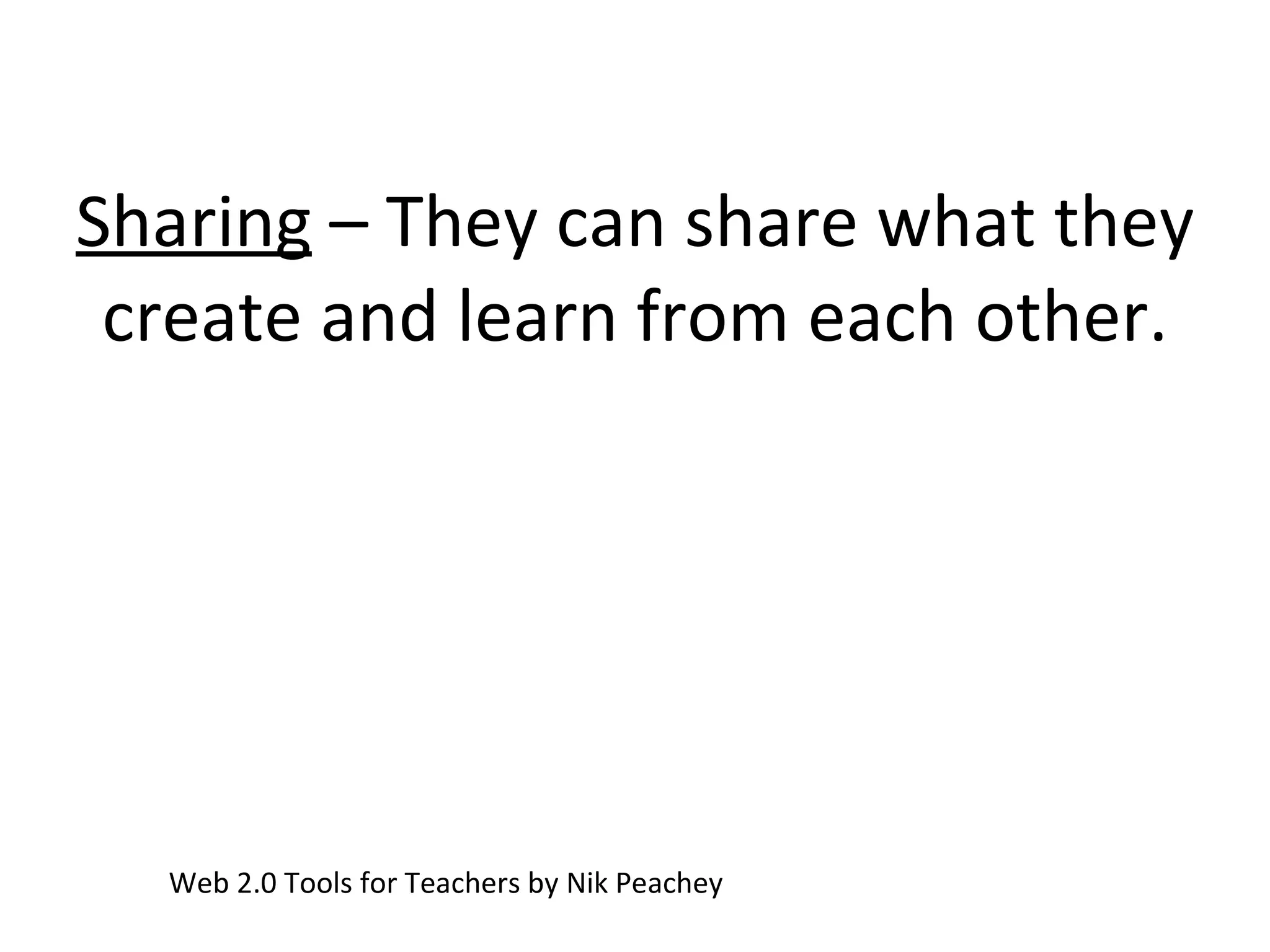 Sharing  – They can share what they create and learn from each other. Web 2.0 Tools for Teachers by Nik Peachey 