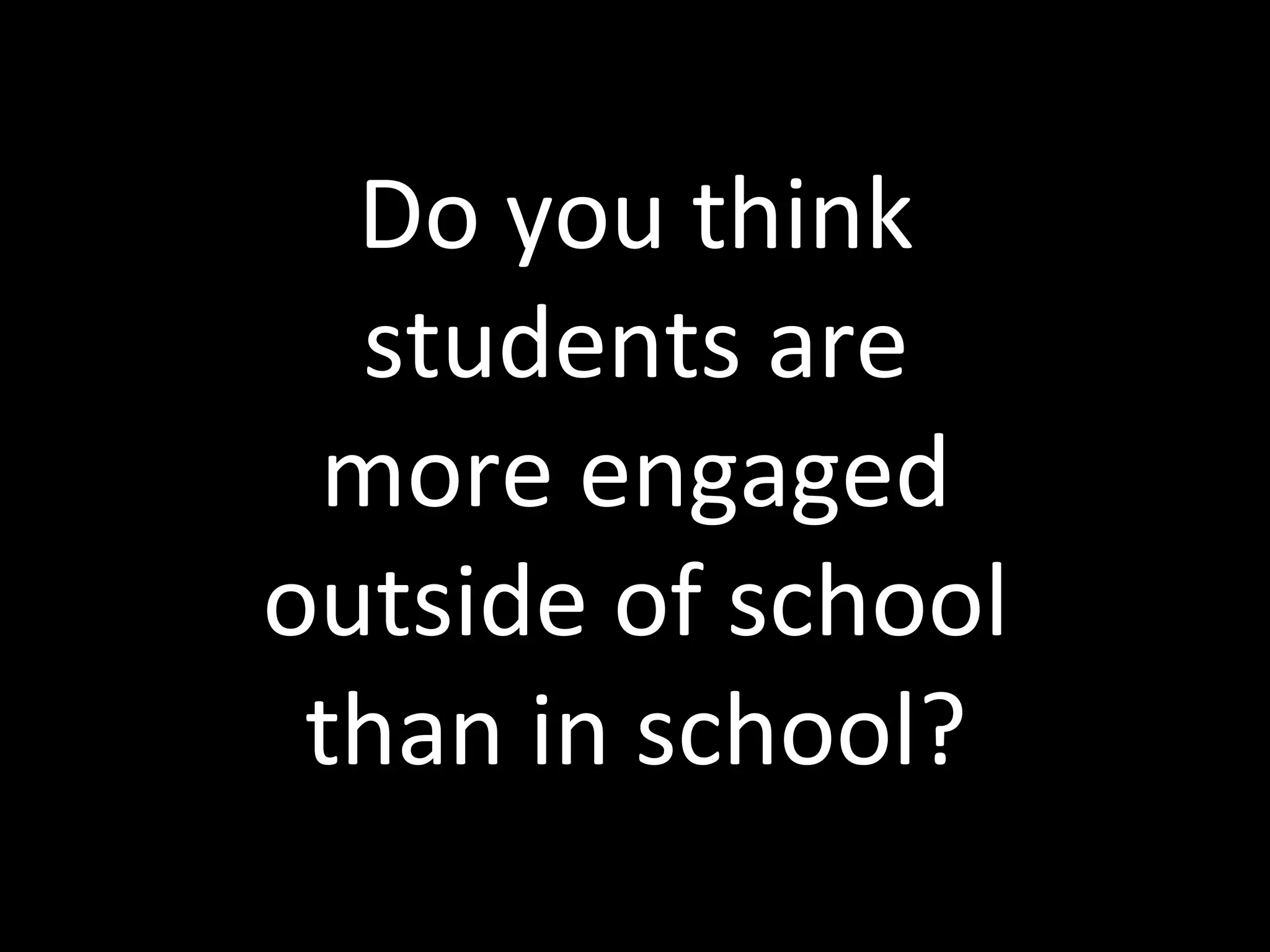Do you think students are more engaged outside of school than in school? 