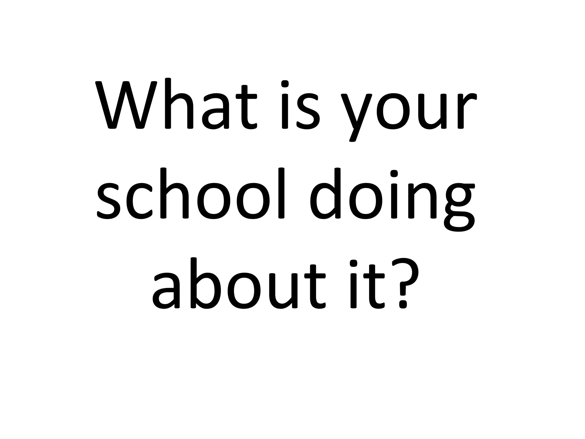 What is your school doing about it? 