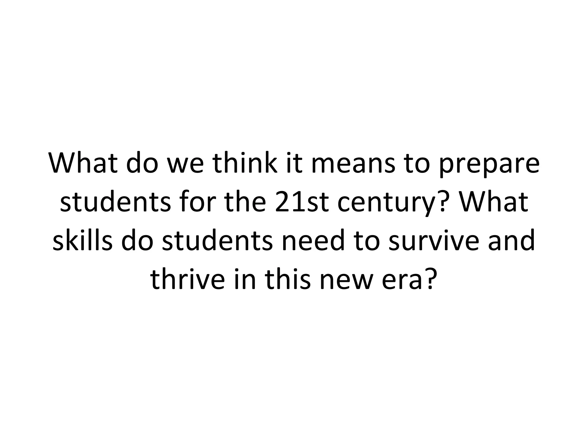 What do we think it means to prepare students for the 21st century? What skills do students need to survive and thrive in this new era? 