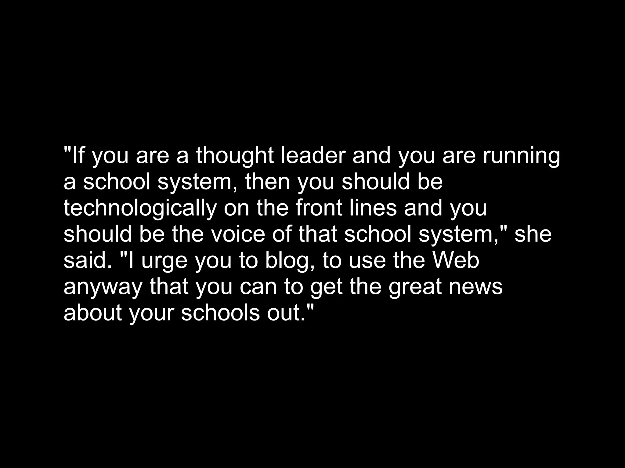 &quot;If you are a thought leader and you are running a school system, then you should be technologically on the front lines and you should be the voice of that school system,&quot; she said. &quot;I urge you to blog, to use the Web anyway that you can to get the great news about your schools out.&quot; 