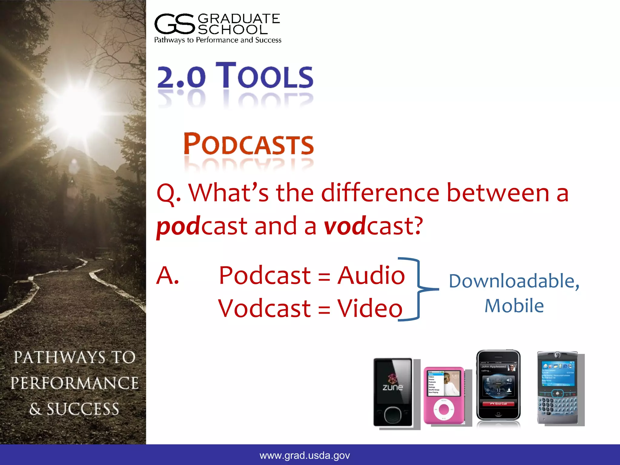 Q. What’s the difference between a
podcast and a vodcast?
A.   Podcast = Audio        Downloadable,
     Vodcast = Video           Mobile




        www.grad.usda.gov
 